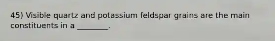 45) Visible quartz and potassium feldspar grains are the main constituents in a ________.