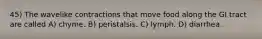 45) The wavelike contractions that move food along the GI tract are called A) chyme. B) peristalsis. C) lymph. D) diarrhea.