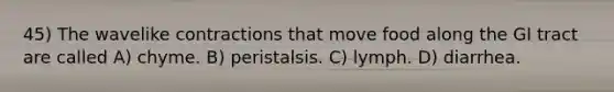 45) The wavelike contractions that move food along the GI tract are called A) chyme. B) peristalsis. C) lymph. D) diarrhea.