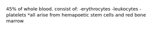 45% of whole blood. consist of: -erythrocytes -leukocytes -platelets *all arise from hemapoetic stem cells and red bone marrow