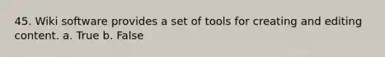 45. Wiki software provides a set of tools for creating and editing content. a. True b. False