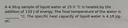 A 4.50-g sample of liquid water at 25.0 °C is heated by the addition of 133 J of energy. The final temperature of the water is ________ °C. The specific heat capacity of liquid water is 4.18 J/g-oC.