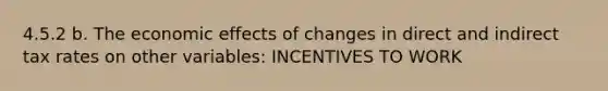 4.5.2 b. The economic effects of changes in direct and indirect tax rates on other variables: INCENTIVES TO WORK