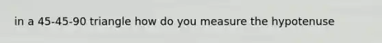 in a 45-45-90 triangle how do you measure the hypotenuse