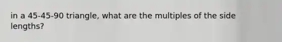 in a 45-45-90 triangle, what are the multiples of the side lengths?
