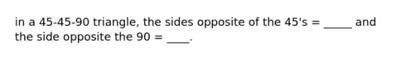 in a 45-45-90 triangle, the sides opposite of the 45's = _____ and the side opposite the 90 = ____.