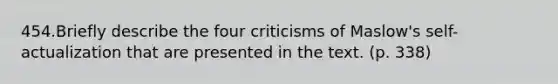 454.Briefly describe the four criticisms of Maslow's self-actualization that are presented in the text. (p. 338)
