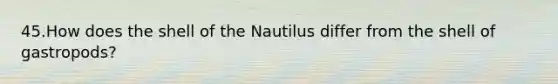 45.How does the shell of the Nautilus differ from the shell of gastropods?