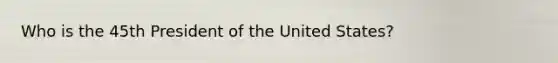 Who is the 45th President of the United States?