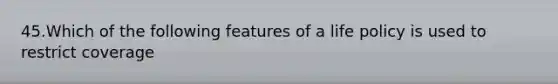 45.Which of the following features of a life policy is used to restrict coverage