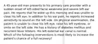 A 45-year-old man presents to his primary care provider with a sudden onset of left-sided facial weakness and severe left ear pain. He reports that he woke up this morning and was unable to close his left eye. In addition to his ear pain, he reports increased sensitivity to sound on the left side. On physical examination, the patient is unable to close his left eye, raise his left eyebrow, or smile on the left side. He has a history of diabetes mellitus and recurrent fever blisters. His left external ear canal is normal. Which of the following interventions is most likely to increase the patient's chance of a full recovery?