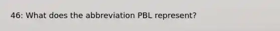 46: What does the abbreviation PBL represent?