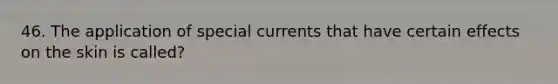46. The application of special currents that have certain effects on the skin is called?