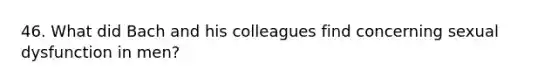 46. What did Bach and his colleagues find concerning sexual dysfunction in men?