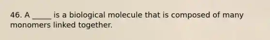 46. A _____ is a biological molecule that is composed of many monomers linked together.