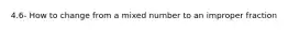 4.6- How to change from a mixed number to an improper fraction