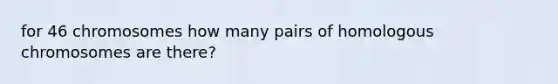 for 46 chromosomes how many pairs of homologous chromosomes are there?