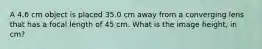 A 4.6 cm object is placed 35.0 cm away from a converging lens that has a focal length of 45 cm. What is the image height, in cm?