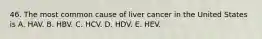 46. The most common cause of liver cancer in the United States is A. HAV. B. HBV. C. HCV. D. HDV. E. HEV.