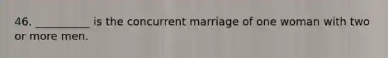 46. __________ is the concurrent marriage of one woman with two or more men.