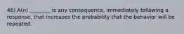 46) A(n) ________ is any consequence, immediately following a response, that increases the probability that the behavior will be repeated.