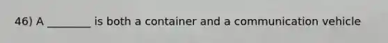 46) A ________ is both a container and a communication vehicle