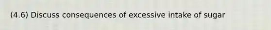 (4.6) Discuss consequences of excessive intake of sugar