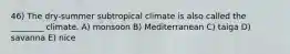 46) The dry-summer subtropical climate is also called the ________ climate. A) monsoon B) Mediterranean C) taiga D) savanna E) nice