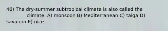 46) The dry-summer subtropical climate is also called the ________ climate. A) monsoon B) Mediterranean C) taiga D) savanna E) nice