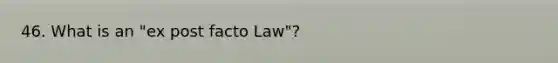 46. What is an "ex post facto Law"?