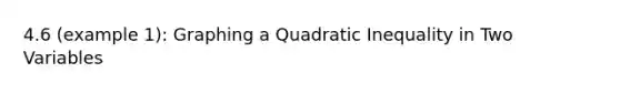 4.6 (example 1): Graphing a Quadratic Inequality in Two Variables