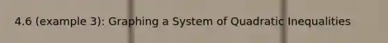 4.6 (example 3): Graphing a System of Quadratic Inequalities