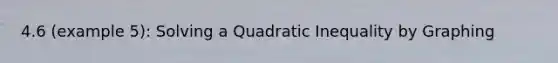 4.6 (example 5): Solving a Quadratic Inequality by Graphing