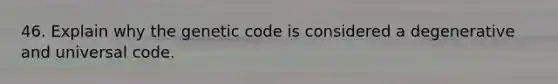 46. Explain why the genetic code is considered a degenerative and universal code.