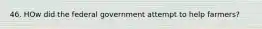 46. HOw did the federal government attempt to help farmers?