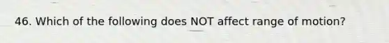 46. Which of the following does NOT affect range of motion?