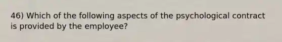 46) Which of the following aspects of the psychological contract is provided by the employee?