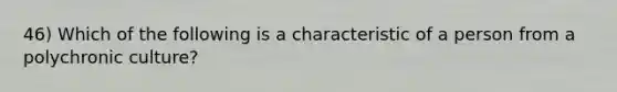 46) Which of the following is a characteristic of a person from a polychronic culture?