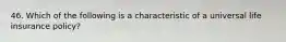 46. Which of the following is a characteristic of a universal life insurance policy?