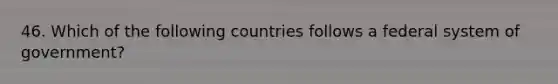 46. Which of the following countries follows a federal system of government?