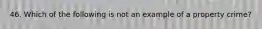 46. Which of the following is not an example of a property crime?