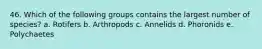 46. Which of the following groups contains the largest number of species? a. Rotifers b. Arthropods c. Annelids d. Phoronids e. Polychaetes