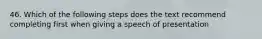 46. Which of the following steps does the text recommend completing first when giving a speech of presentation