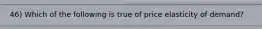 46) Which of the following is true of price elasticity of demand?