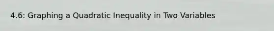 4.6: Graphing a Quadratic Inequality in Two Variables