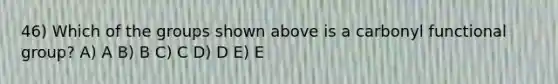 46) Which of the groups shown above is a carbonyl functional group? A) A B) B C) C D) D E) E