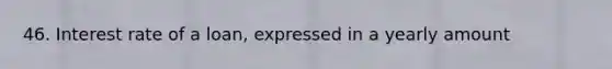 46. Interest rate of a loan, expressed in a yearly amount