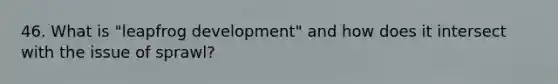 46. What is "leapfrog development" and how does it intersect with the issue of sprawl?