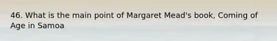 46. What is the main point of Margaret Mead's book, Coming of Age in Samoa