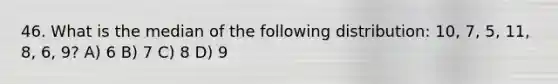 46. What is the median of the following distribution: 10, 7, 5, 11, 8, 6, 9? A) 6 B) 7 C) 8 D) 9